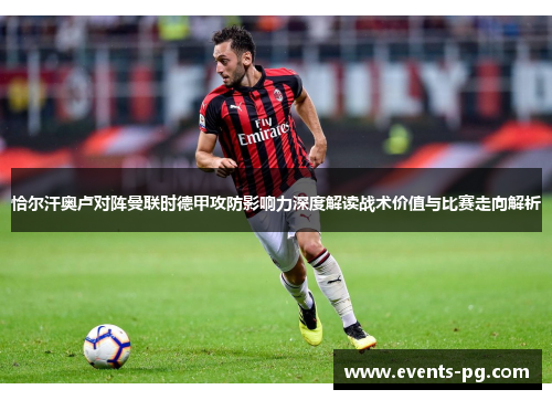 恰尔汗奥卢对阵曼联时德甲攻防影响力深度解读战术价值与比赛走向解析