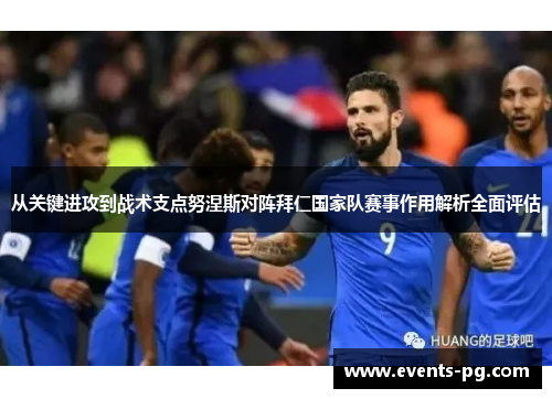 从关键进攻到战术支点努涅斯对阵拜仁国家队赛事作用解析全面评估