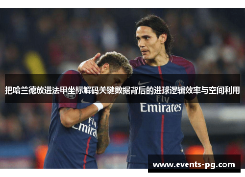 把哈兰德放进法甲坐标解码关键数据背后的进球逻辑效率与空间利用