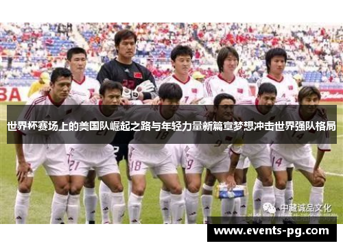 世界杯赛场上的美国队崛起之路与年轻力量新篇章梦想冲击世界强队格局