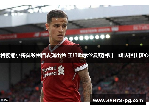 利物浦小将莫顿租借表现出色 主帅暗示今夏或回归一线队担任核心