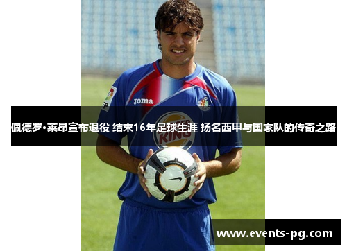 佩德罗·莱昂宣布退役 结束16年足球生涯 扬名西甲与国家队的传奇之路
