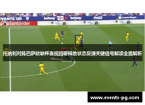 托纳利对阵巴萨欧联杯表现回暖释放状态反弹关键信号解读全面解析
