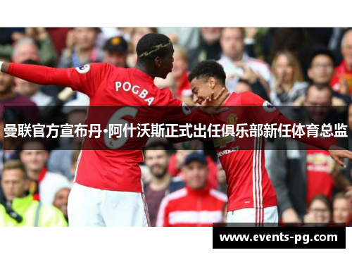 曼联官方宣布丹·阿什沃斯正式出任俱乐部新任体育总监