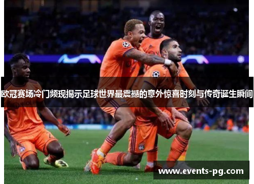 欧冠赛场冷门频现揭示足球世界最震撼的意外惊喜时刻与传奇诞生瞬间