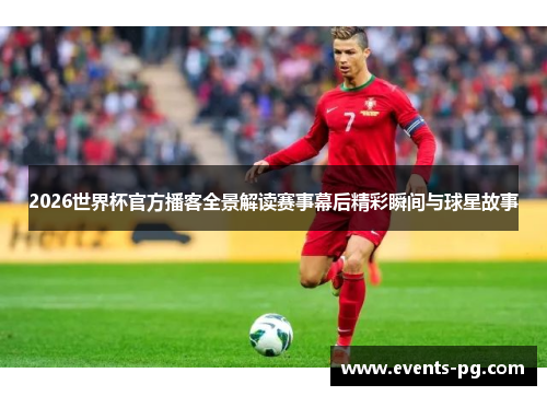2026世界杯官方播客全景解读赛事幕后精彩瞬间与球星故事