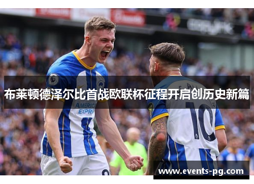 布莱顿德泽尔比首战欧联杯征程开启创历史新篇