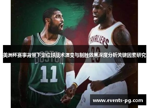 美洲杯赛事背景下定位球战术演变与制胜效果深度分析关键因素研究 美洲杯赛事背景下定位球战术演变与制胜效果深度分析关键因素研究
