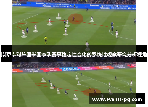 以萨卡对阵国米国家队赛事稳定性变化的系统性观察研究分析视角