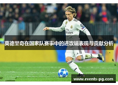 莫德里奇在国家队赛事中的进攻端表现与贡献分析