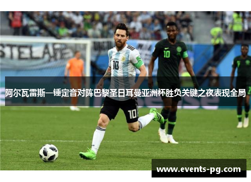 阿尔瓦雷斯一锤定音对阵巴黎圣日耳曼亚洲杯胜负关键之夜表现全局