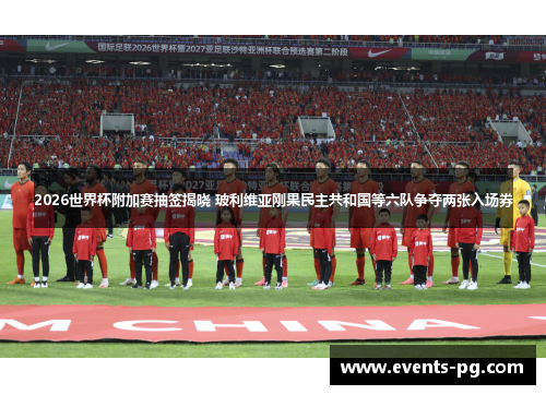 2026世界杯附加赛抽签揭晓 玻利维亚刚果民主共和国等六队争夺两张入场券