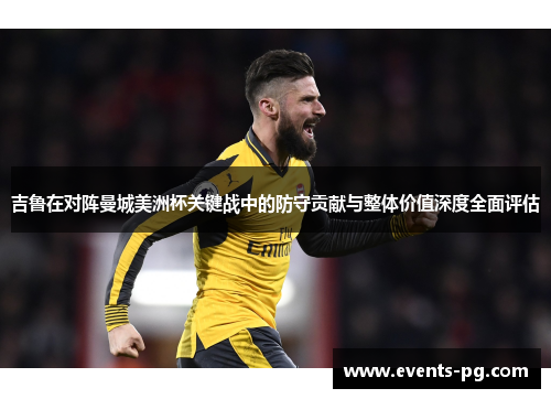 吉鲁在对阵曼城美洲杯关键战中的防守贡献与整体价值深度全面评估