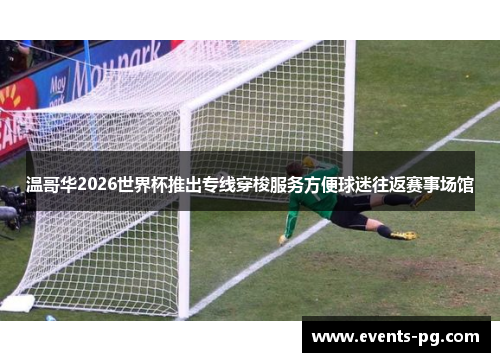 温哥华2026世界杯推出专线穿梭服务方便球迷往返赛事场馆